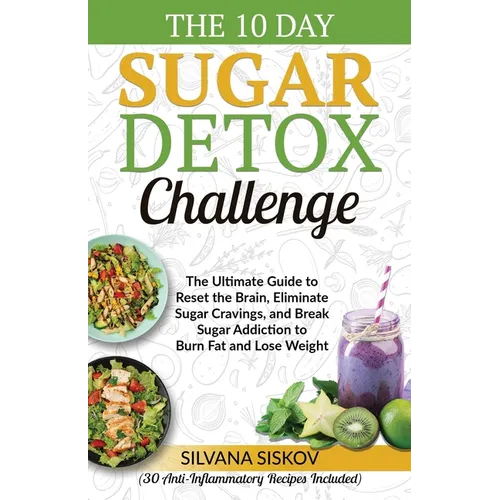The 10 Day Sugar Detox Challenge: The Ultimate Guide to Reset the Brain, Eliminate Sugar Cravings, and Break Sugar Addiction to Burn Fat and Lose Weig - Paperback